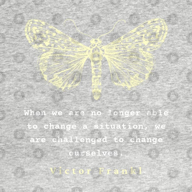 Viktor Frankl quote: When we are no longer able to change a situation, we are challenged to change ourselves. by artbleed